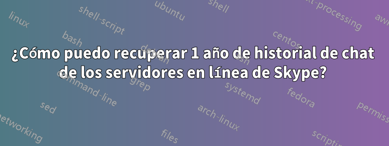 ¿Cómo puedo recuperar 1 año de historial de chat de los servidores en línea de Skype?