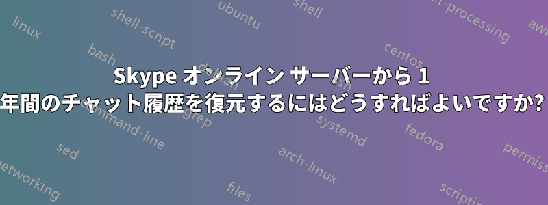Skype オンライン サーバーから 1 年間のチャット履歴を復元するにはどうすればよいですか?