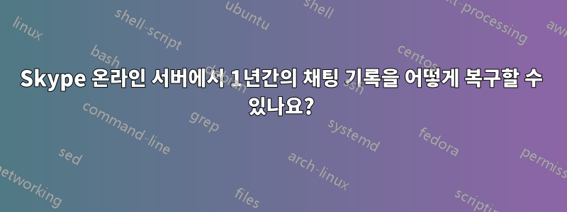 Skype 온라인 서버에서 1년간의 채팅 기록을 어떻게 복구할 수 있나요?