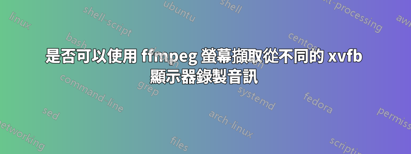 是否可以使用 ffmpeg 螢幕擷取從不同的 xvfb 顯示器錄製音訊