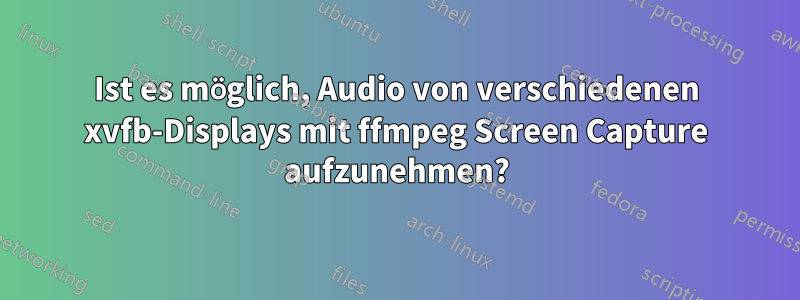 Ist es möglich, Audio von verschiedenen xvfb-Displays mit ffmpeg Screen Capture aufzunehmen?