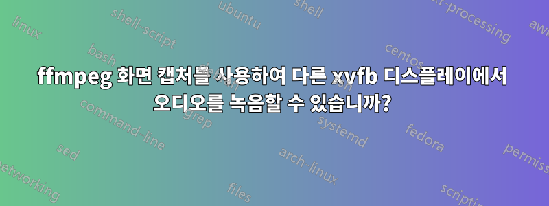 ffmpeg 화면 캡처를 사용하여 다른 xvfb 디스플레이에서 오디오를 녹음할 수 있습니까?