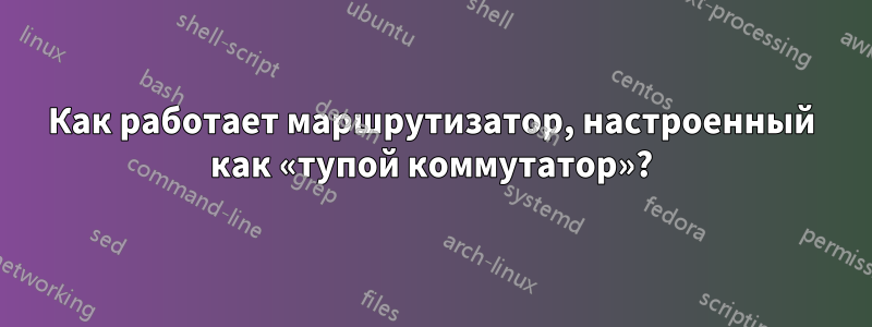 Как работает маршрутизатор, настроенный как «тупой коммутатор»?