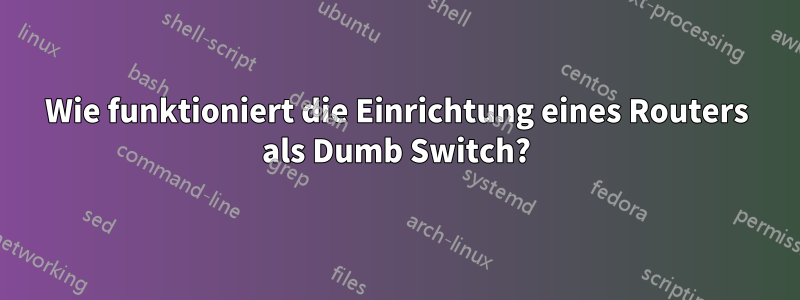 Wie funktioniert die Einrichtung eines Routers als Dumb Switch?