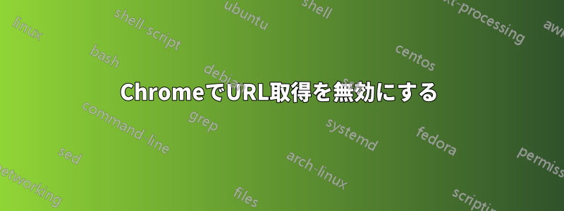 ChromeでURL取得を無効にする