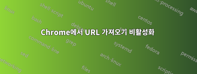 Chrome에서 URL 가져오기 비활성화