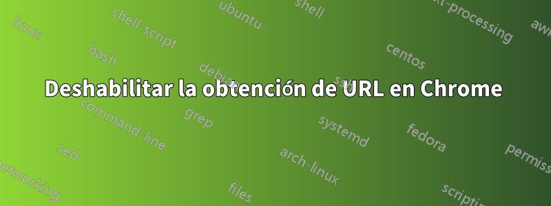 Deshabilitar la obtención de URL en Chrome