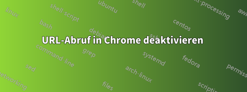 URL-Abruf in Chrome deaktivieren