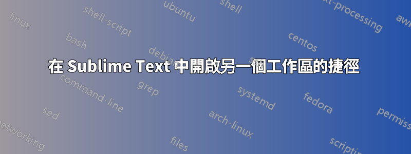 在 Sublime Text 中開啟另一個工作區的捷徑