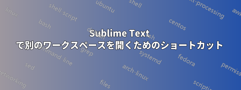 Sublime Text で別のワークスペースを開くためのショートカット