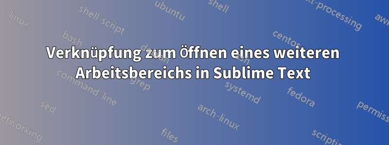 Verknüpfung zum Öffnen eines weiteren Arbeitsbereichs in Sublime Text