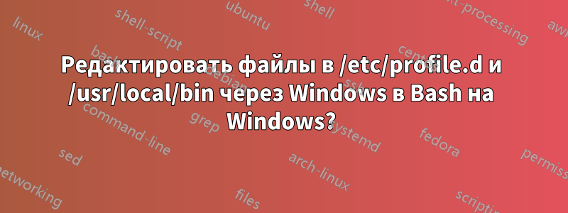 Редактировать файлы в /etc/profile.d и /usr/local/bin через Windows в Bash на Windows?