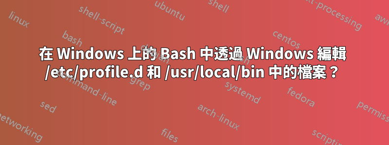 在 Windows 上的 Bash 中透過 Windows 編輯 /etc/profile.d 和 /usr/local/bin 中的檔案？