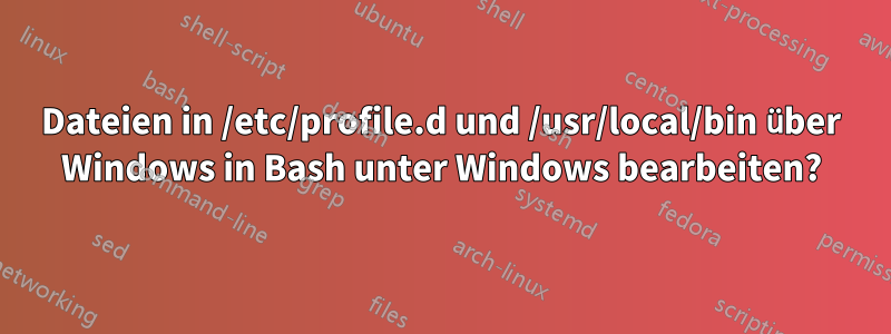 Dateien in /etc/profile.d und /usr/local/bin über Windows in Bash unter Windows bearbeiten?