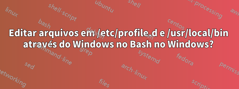 Editar arquivos em /etc/profile.d e /usr/local/bin através do Windows no Bash no Windows?