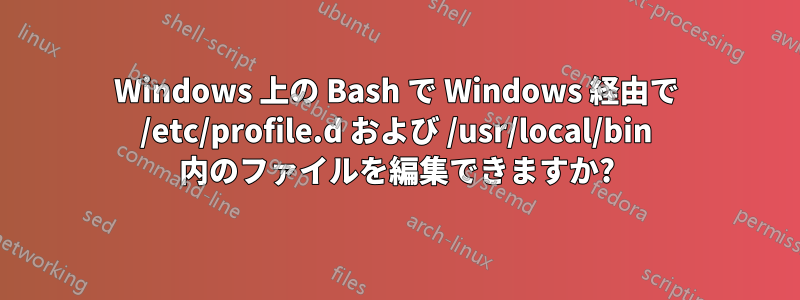 Windows 上の Bash で Windows 経由で /etc/profile.d および /usr/local/bin 内のファイルを編集できますか?