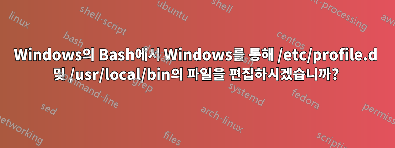 Windows의 Bash에서 Windows를 통해 /etc/profile.d 및 /usr/local/bin의 파일을 편집하시겠습니까?