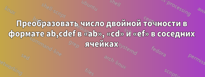 Преобразовать число двойной точности в формате ab,cdef в «ab», «cd» и «ef» в соседних ячейках