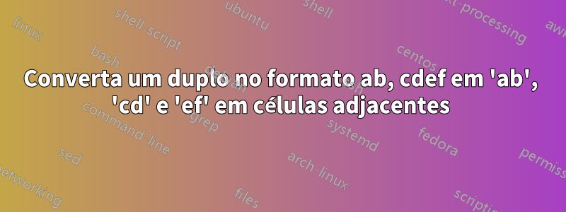 Converta um duplo no formato ab, cdef em 'ab', 'cd' e 'ef' em células adjacentes