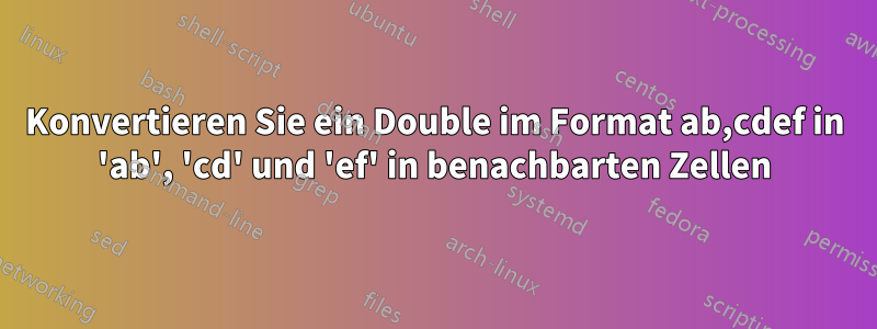 Konvertieren Sie ein Double im Format ab,cdef in 'ab', 'cd' und 'ef' in benachbarten Zellen