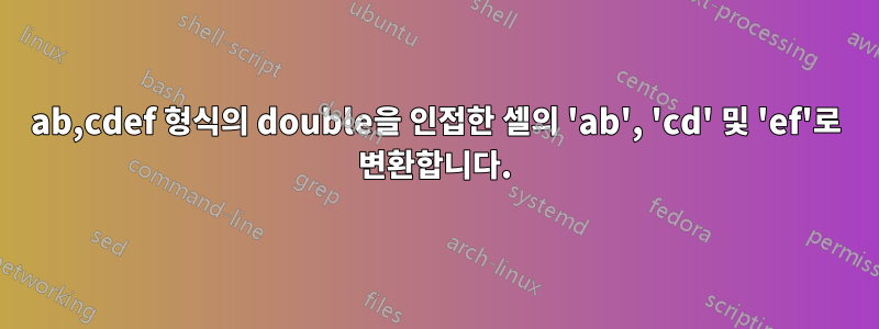 ab,cdef 형식의 double을 인접한 셀의 'ab', 'cd' 및 'ef'로 변환합니다.