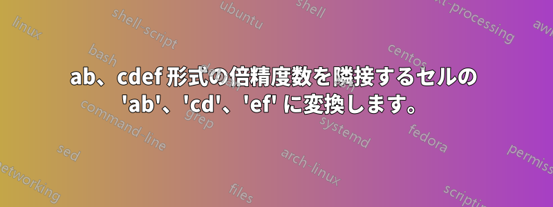 ab、cdef 形式の倍精度数を隣接するセルの 'ab'、'cd'、'ef' に変換します。