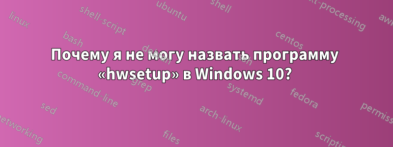 Почему я не могу назвать программу «hwsetup» в Windows 10?