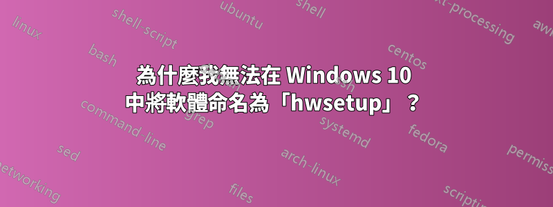 為什麼我無法在 Windows 10 中將軟體命名為「hwsetup」？