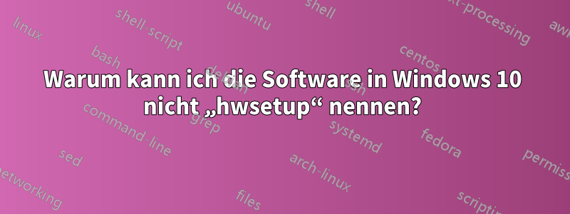 Warum kann ich die Software in Windows 10 nicht „hwsetup“ nennen?