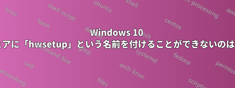 Windows 10 でソフトウェアに「hwsetup」という名前を付けることができないのはなぜですか?