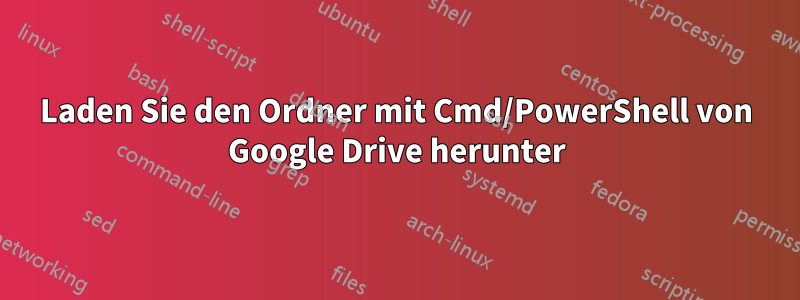 Laden Sie den Ordner mit Cmd/PowerShell von Google Drive herunter