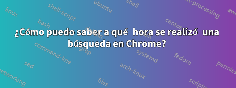 ¿Cómo puedo saber a qué hora se realizó una búsqueda en Chrome?