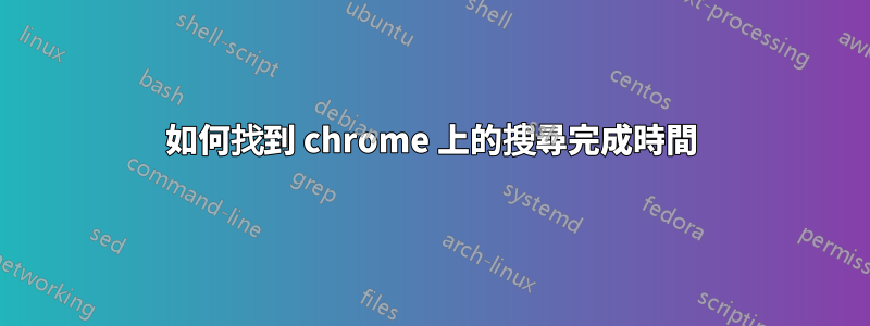 如何找到 chrome 上的搜尋完成時間