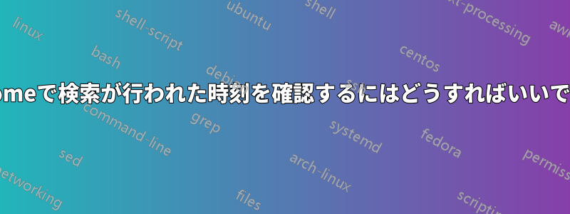 Chromeで検索が行われた時刻を確認するにはどうすればいいですか