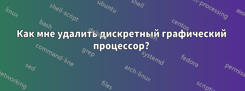 Как мне удалить дискретный графический процессор?