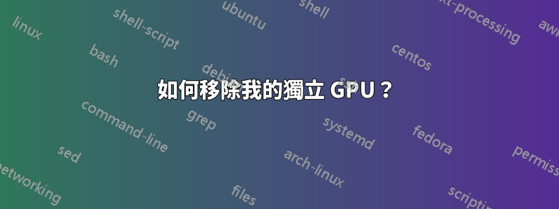 如何移除我的獨立 GPU？