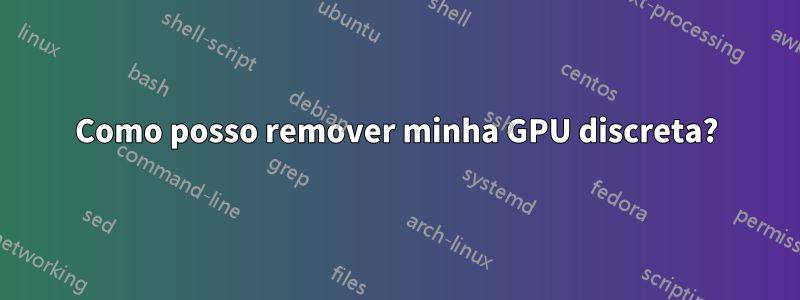 Como posso remover minha GPU discreta?