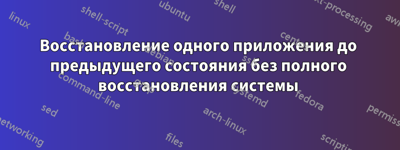 Восстановление одного приложения до предыдущего состояния без полного восстановления системы