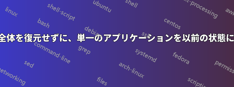 システム全体を復元せずに、単一のアプリケーションを以前の状態に復元する