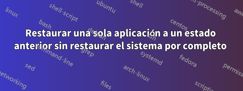 Restaurar una sola aplicación a un estado anterior sin restaurar el sistema por completo