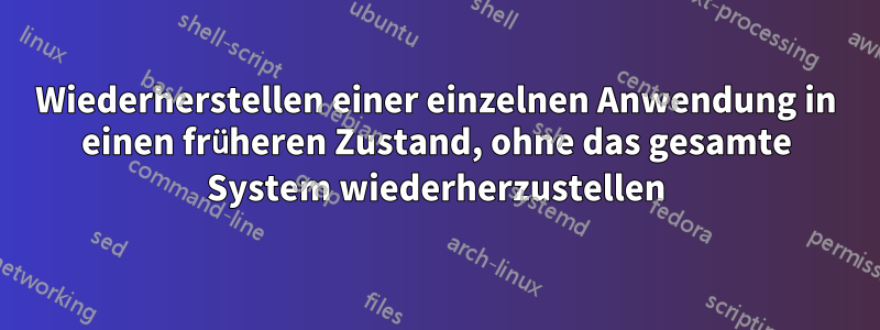 Wiederherstellen einer einzelnen Anwendung in einen früheren Zustand, ohne das gesamte System wiederherzustellen