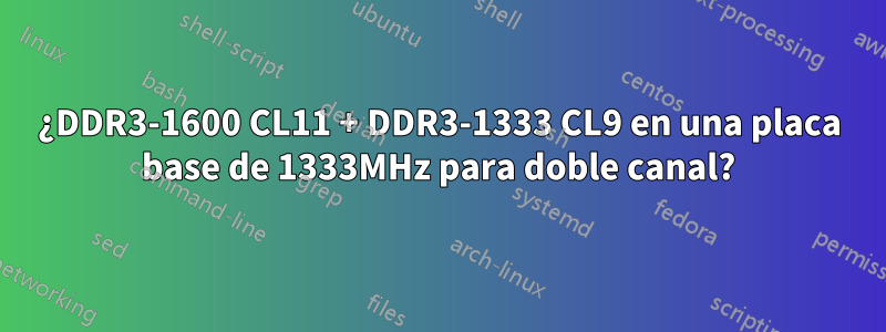 ¿DDR3-1600 CL11 + DDR3-1333 CL9 en una placa base de 1333MHz para doble canal?