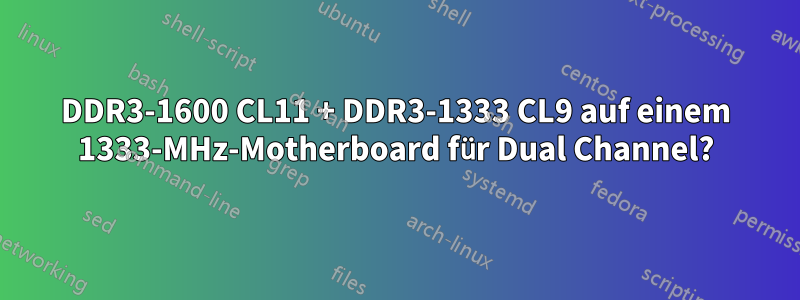 DDR3-1600 CL11 + DDR3-1333 CL9 auf einem 1333-MHz-Motherboard für Dual Channel?