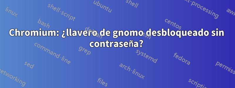 Chromium: ¿llavero de gnomo desbloqueado sin contraseña?