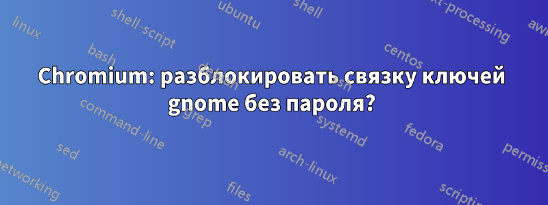 Chromium: разблокировать связку ключей gnome без пароля?