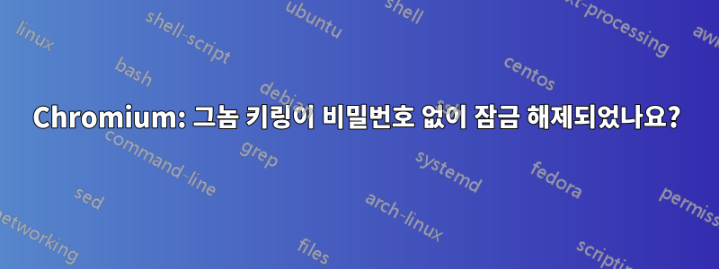 Chromium: 그놈 키링이 비밀번호 없이 잠금 해제되었나요?