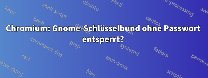 Chromium: Gnome-Schlüsselbund ohne Passwort entsperrt?