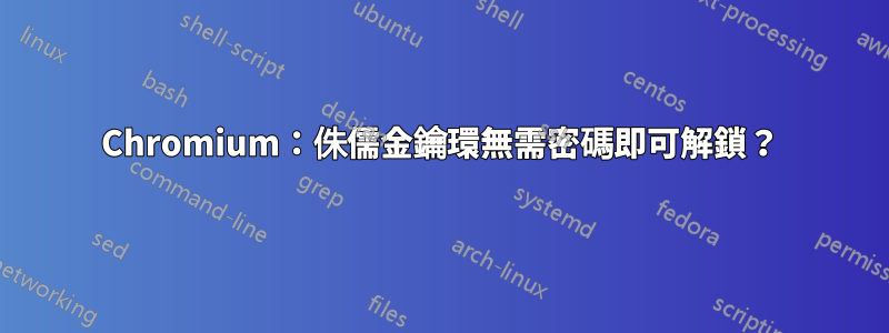 Chromium：侏儒金鑰環無需密碼即可解鎖？