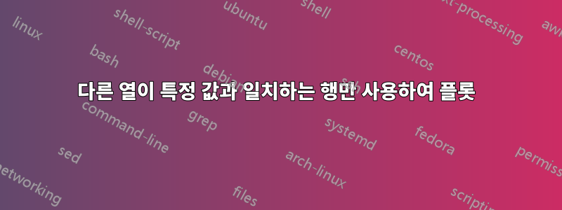 다른 열이 특정 값과 일치하는 행만 사용하여 플롯 