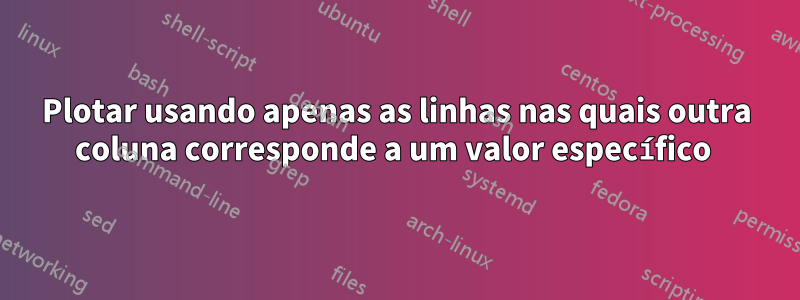 Plotar usando apenas as linhas nas quais outra coluna corresponde a um valor específico 